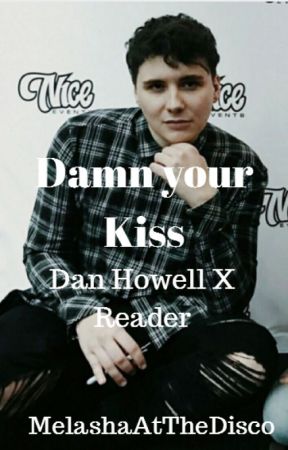 Damn your kiss ~ Dan X Reader ~ melashaatthedisco by MelashaAtTheDisco