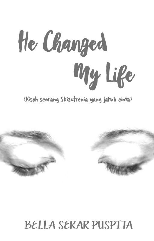 He Changed My Life (Kisah seorang Skizofrenia yang jatuh cinta) by bellasekarpuspita