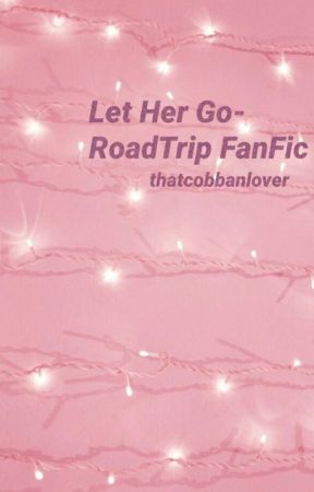 Let Her Go/RoadTrip FanFic by banditobronnie