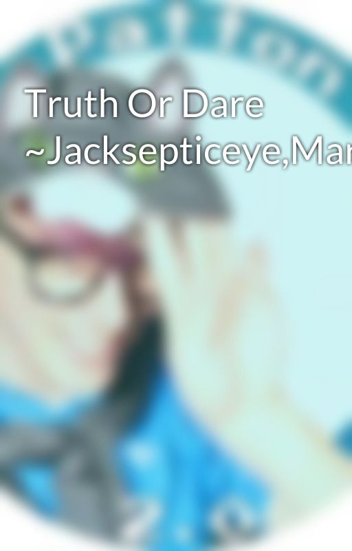 Truth Or Dare ~Jacksepticeye,Markiplier,Pewdiepie,Crankgameplays~ by CanIHazApple