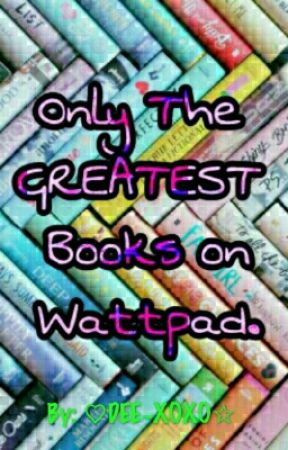 Only the GREATEST Books  on Wattpad! by HeidiAKWilliams