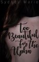 Too Beautiful For the Alpha by TheSydneyMarie