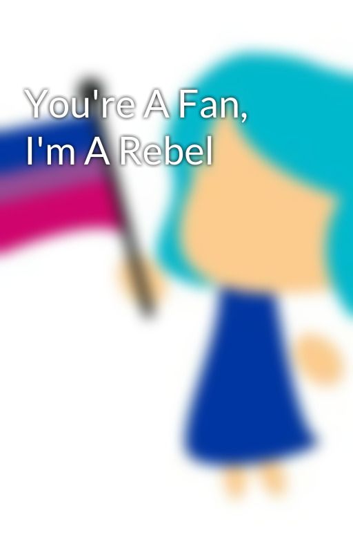 You're A Fan, I'm A Rebel by BiintheCity