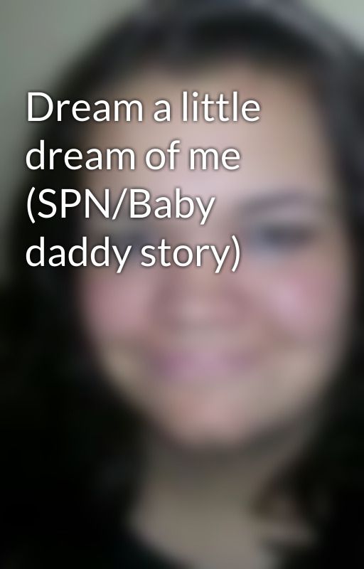 Dream a little dream of me (SPN/Baby daddy story) by DakotaPina