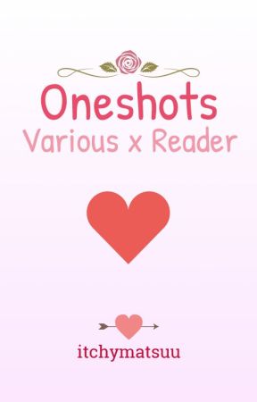 Oneshots | Various x Reader by itchymatsuu