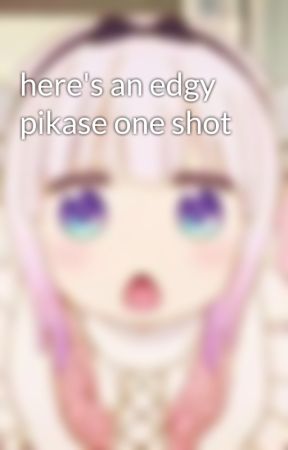 here's an edgy pikase one shot by IrisTheVirus