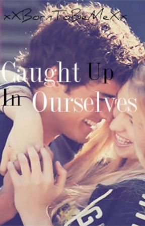 Caught Up In Ourselves by Dannaaaxx2