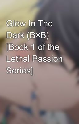 Glow In The Dark (B×B) [Book 1 of the Lethal Passion Series] cover