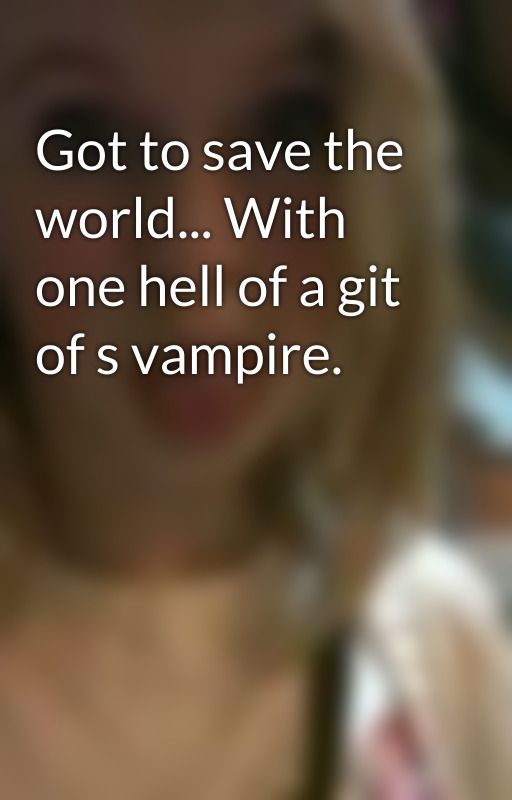 Got to save the world... With one hell of a git of s vampire. by Passion4reading