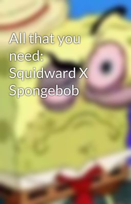 All that you need: Squidward X Spongebob cover