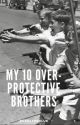 My 10 over protective brothers |Completed| by rosesareblue01