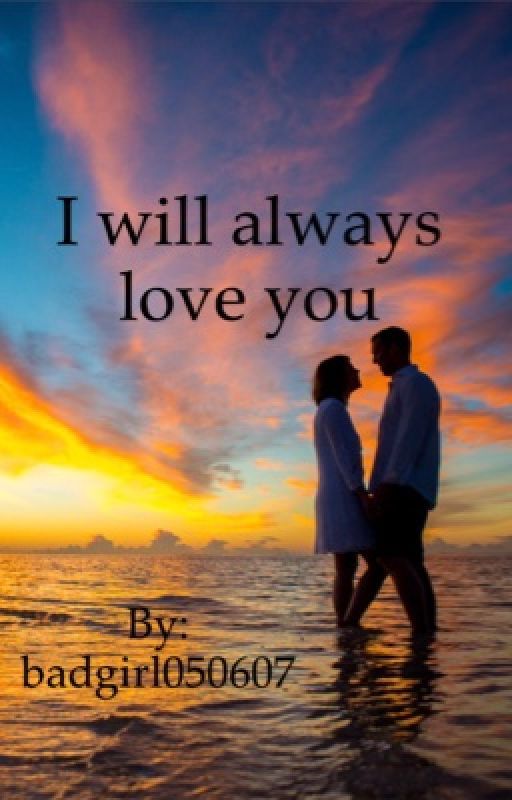 I will always love you by badgirl050607