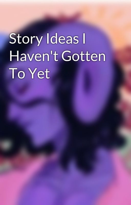 Story Ideas I Haven't Gotten To Yet by iloveVT101