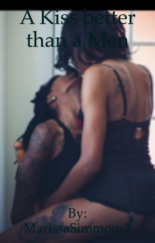 A Kiss Better Than A Man  (Lesbian Story Completed 2018)  by MarissaSimmons2