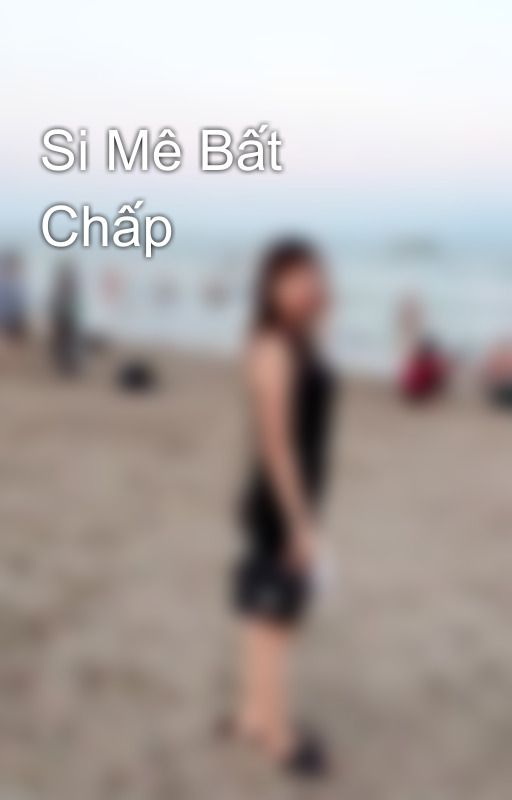 Si Mê Bất Chấp by HoBexinhdep