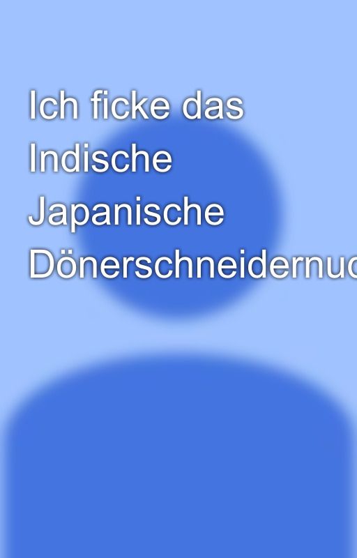 Ich ficke das Indische Japanische Dönerschneidernudelgerät by AsiatischeNudel