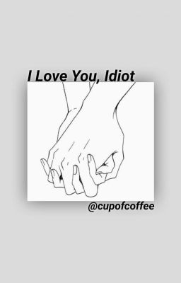 I Love You, Idiot » reader insert cover