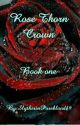 Rose Thorn Crown Book One by SlytherinPureblood19