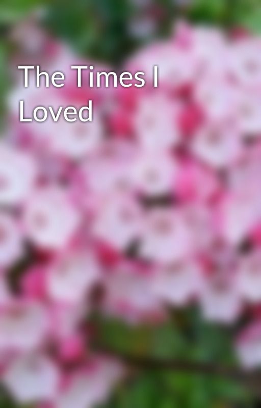 The Times I Loved by LaurelPrincess