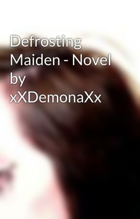 Defrosting Maiden - Novel by xXDemonaXx by xXDemonaXx