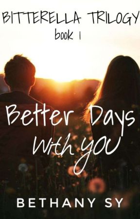 BITTERELLA TRILOGY: BETTER DAYS WITH YOU by BethanySyLove27