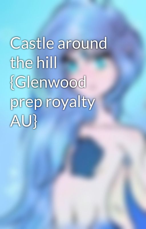 Castle around the hill {Glenwood prep royalty AU} by xoxReixox