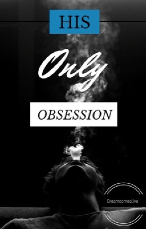 His only Obsession by dreamcomealive