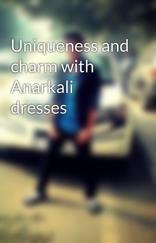 Uniqueness and charm with Anarkali dresses by vikasgusain