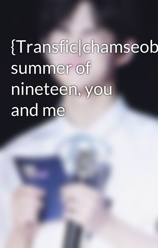 {Transfic|chamseob} summer of nineteen, you and me by mylittlesunshine1999