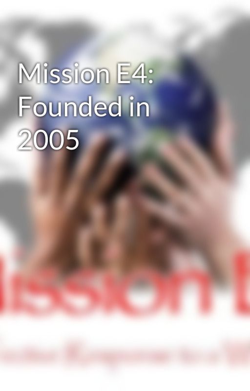 Mission E4: Founded in 2005 by MissionE4