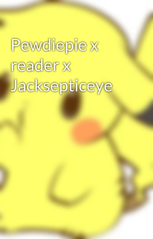 Pewdiepie x reader x Jacksepticeye by EmoChildOwO