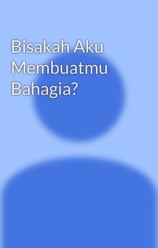 Bisakah Aku Membuatmu Bahagia? by MyNameIsMrStory