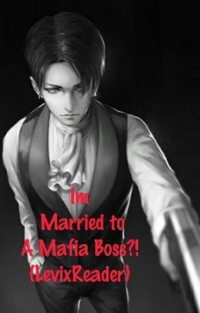 I'm Married to A Mafia Boss!? (Levi x Reader) by GrimmyCaptainBrat