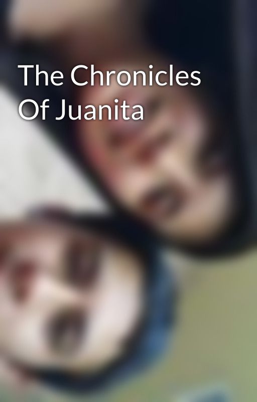 The Chronicles Of Juanita by ILIKETRESS1