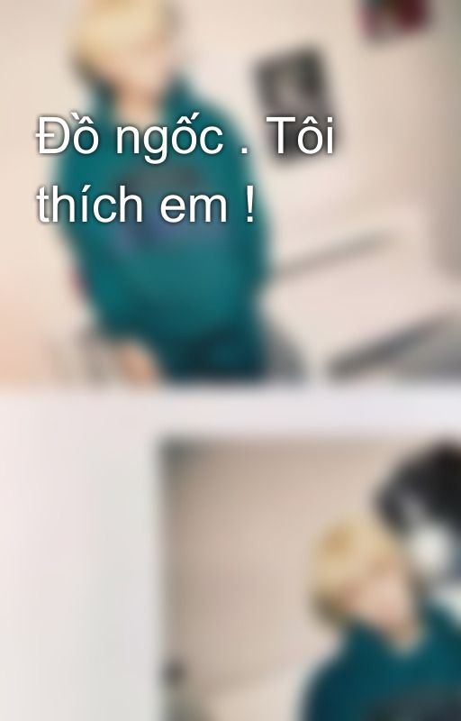 Đồ ngốc . Tôi thích em ! by user95638921