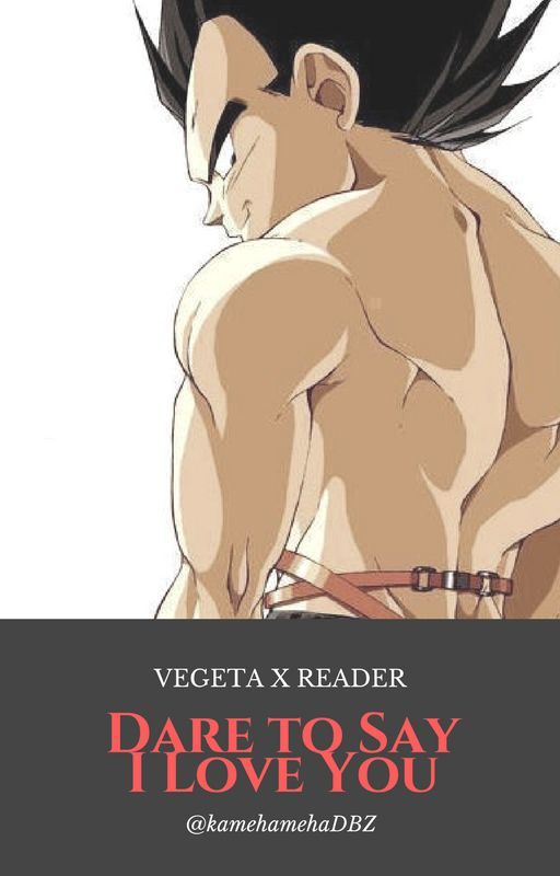 Dare to Say I Love You (Vegeta X Reader) [CANCELLED] by kamehamehaDBZ