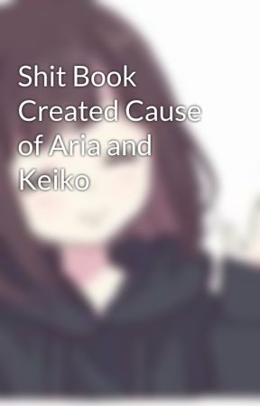 Shit Book Created Cause of Aria and Keiko by Drunk_Keiko_Is_Bae