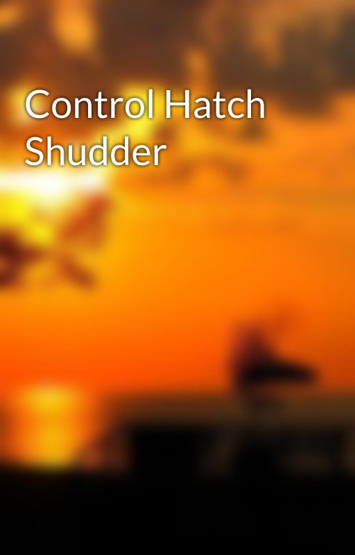 Control Hatch Shudder by itsnotnatural