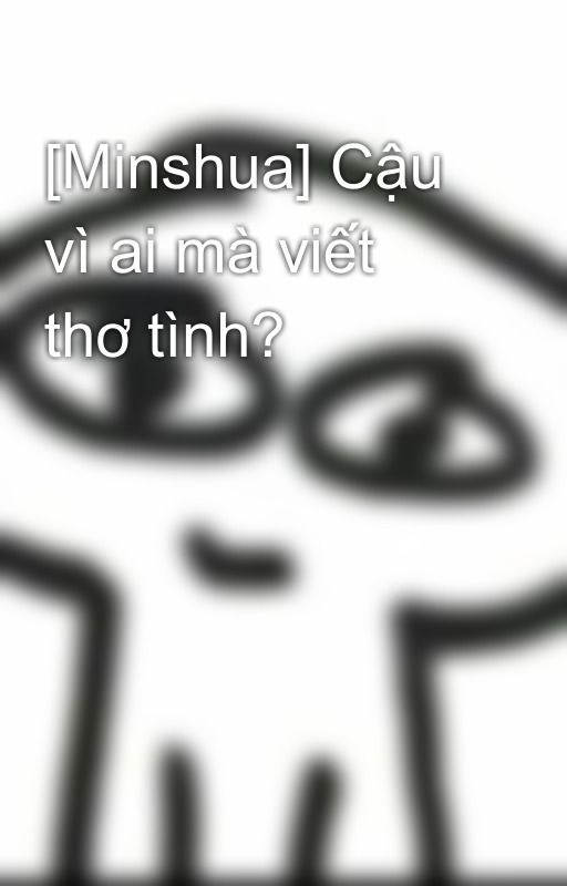 [Minshua] Cậu vì ai mà viết thơ tình? by _khanhhadoan_