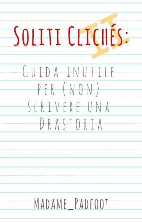 Soliti clichés 2: guida inutile per (non) scrivere una Drastoria by madamepadfoot