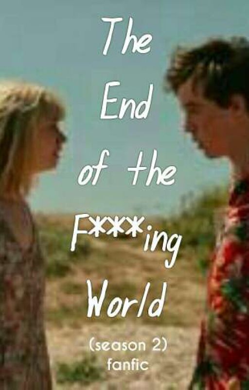 The End Of The F***ing World (Season 2) fanfic by EugLerios