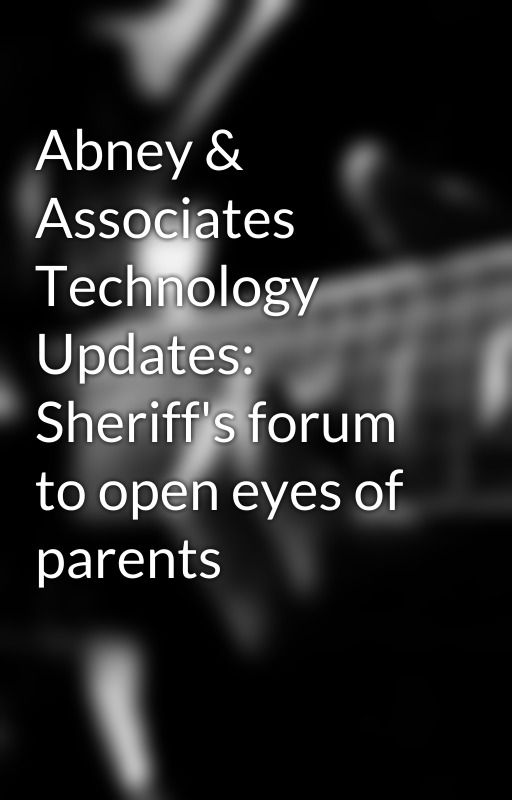 Abney & Associates Technology Updates: Sheriff's forum to open eyes of parents by jackiemor