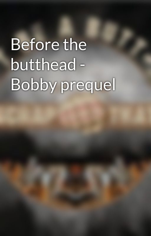 Before the butthead - Bobby prequel by Dont_be_a_butthead