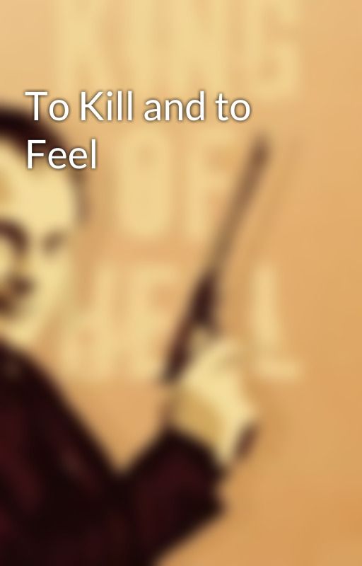 To Kill and to Feel by crowleyhasfeels