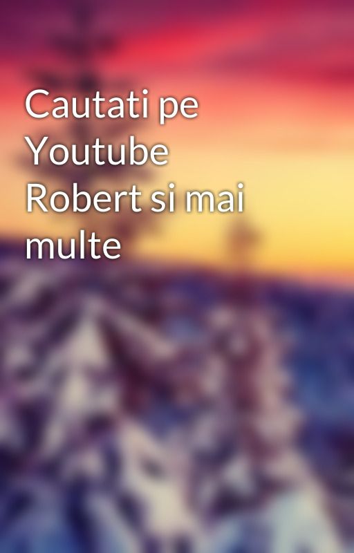 Cautati pe Youtube Robert si mai multe by fadghjjhg