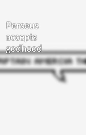 Perseus accepts godhood by novegreen