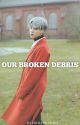 Our Broken Debris by HisMochiJams