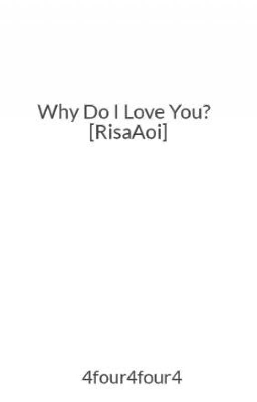 Why Do I Love You? [RisaAoi] by 4four4four4