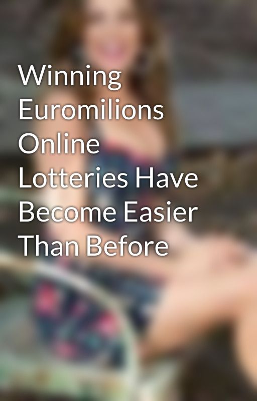 Winning Euromilions Online Lotteries Have Become Easier Than Before by euromillionsonline