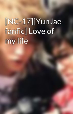 [NC-17][YunJae fanfic] Love of my life by yunjaefaith